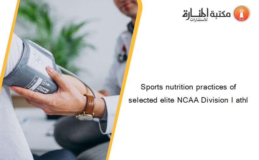 Sports nutrition practices of selected elite NCAA Division I athl