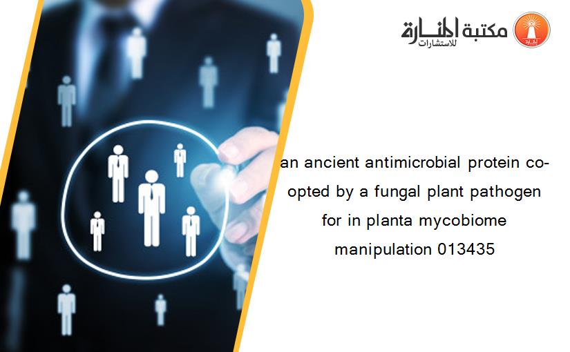 an ancient antimicrobial protein co-opted by a fungal plant pathogen for in planta mycobiome manipulation 013435