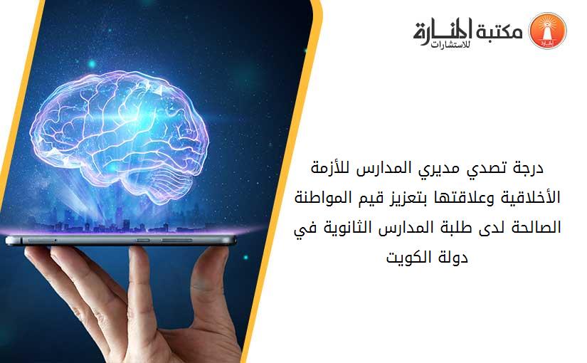 درجة تصدي مديري المدارس للأزمة الأخلاقية وعلاقتها بتعزيز قيم المواطنة الصالحة لدى طلبة المدارس الثانوية في دولة الكويت