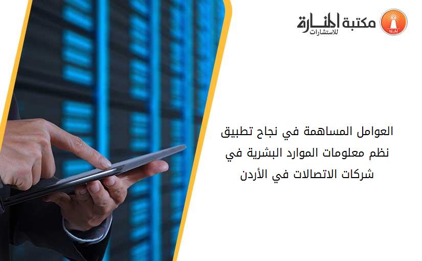العوامل المساهمة في نجاح تطبيق نظم معلومات الموارد البشرية في شركات الاتصالات في الأردن