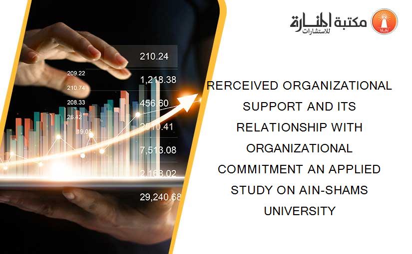 RERCEIVED ORGANIZATIONAL SUPPORT AND ITS RELATIONSHIP WITH ORGANIZATIONAL COMMITMENT AN APPLIED STUDY ON AIN-SHAMS UNIVERSITY