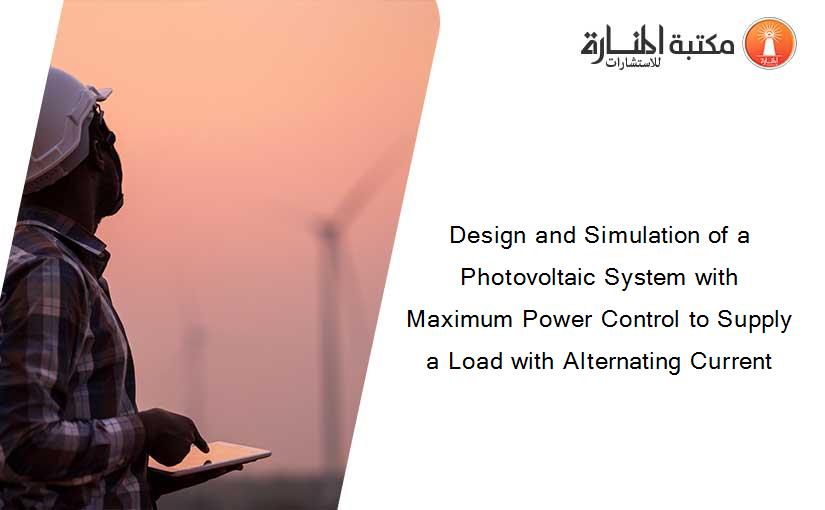 Design and Simulation of a Photovoltaic System with Maximum Power Control to Supply a Load with Alternating Current