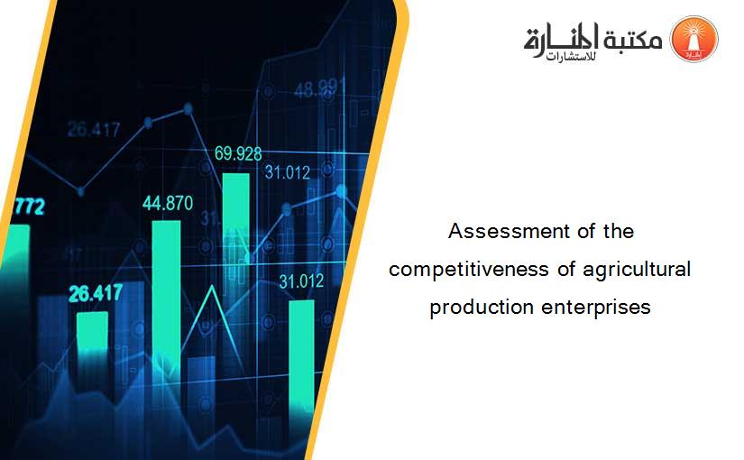Assessment of the competitiveness of agricultural production enterprises