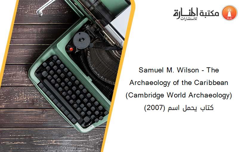 Samuel M. Wilson - The Archaeology of the Caribbean (Cambridge World Archaeology) (2007) كتاب يحمل اسم
