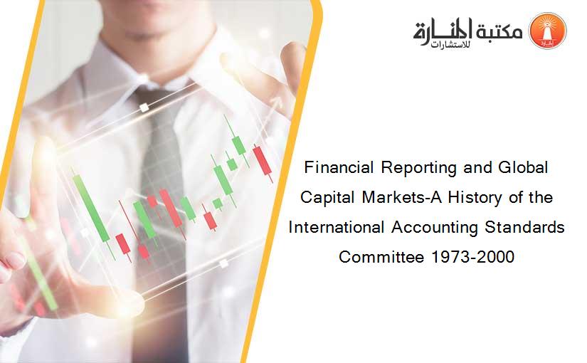 Financial Reporting and Global Capital Markets-A History of the International Accounting Standards Committee 1973-2000