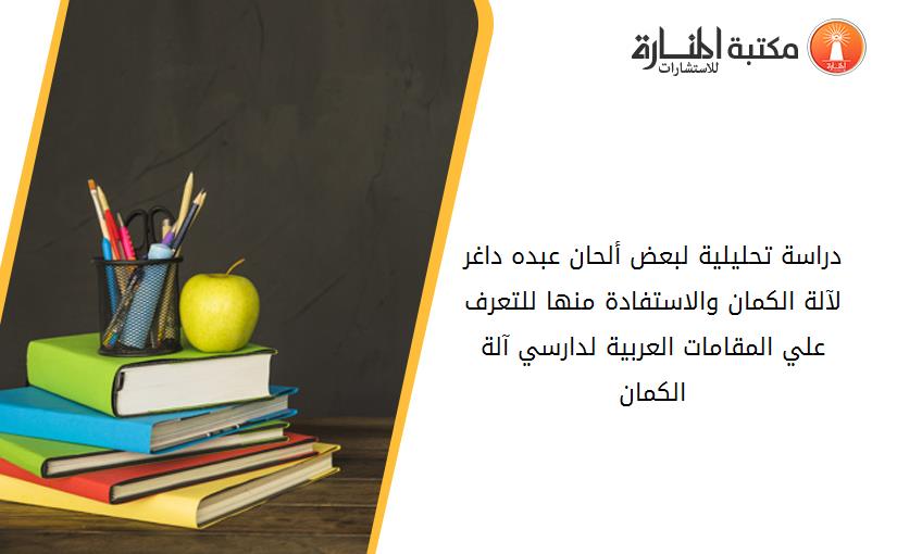 دراسة تحليلية لبعض ألحان عبده داغر لآلة الکمان والاستفادة منها للتعرف علي المقامات العربية لدارسي آلة الکمان