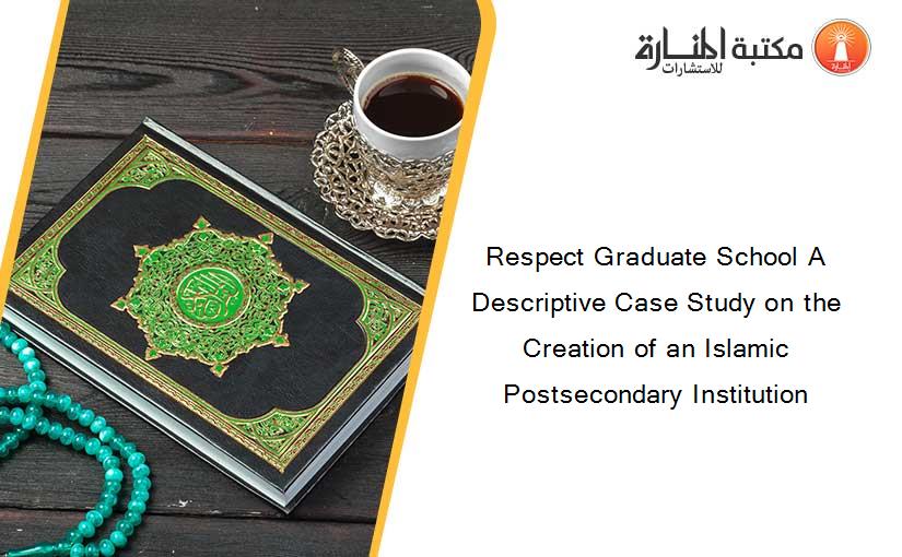 Respect Graduate School A Descriptive Case Study on the Creation of an Islamic Postsecondary Institution