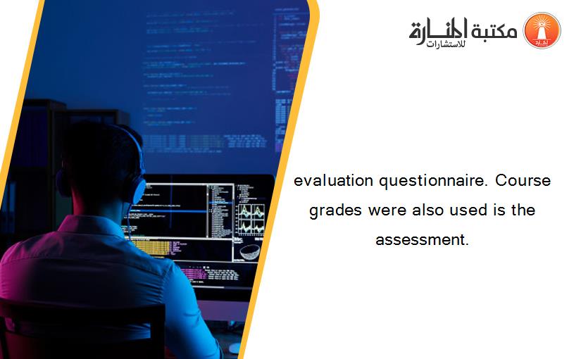evaluation questionnaire. Course grades were also used is the assessment.