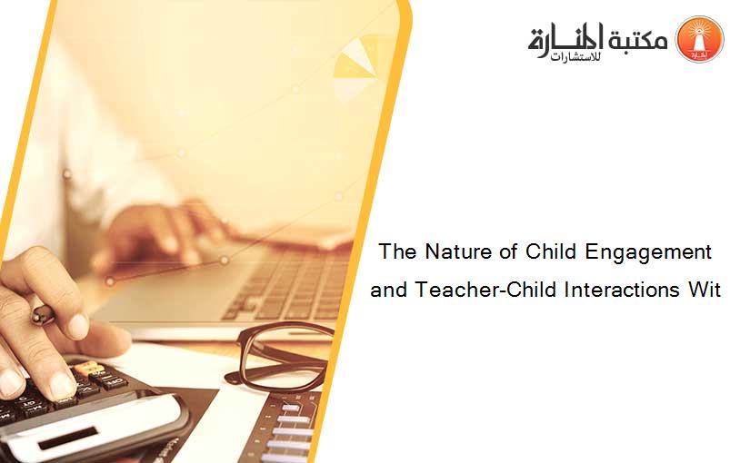 The Nature of Child Engagement and Teacher-Child Interactions Wit