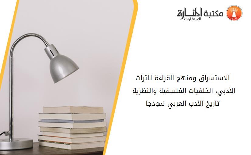 الاستشراق ومنهج القراءة للتراث الأدبي، الخلفيات الفلسفية والنظرية -تاريخ الأدب العربي نموذجا-