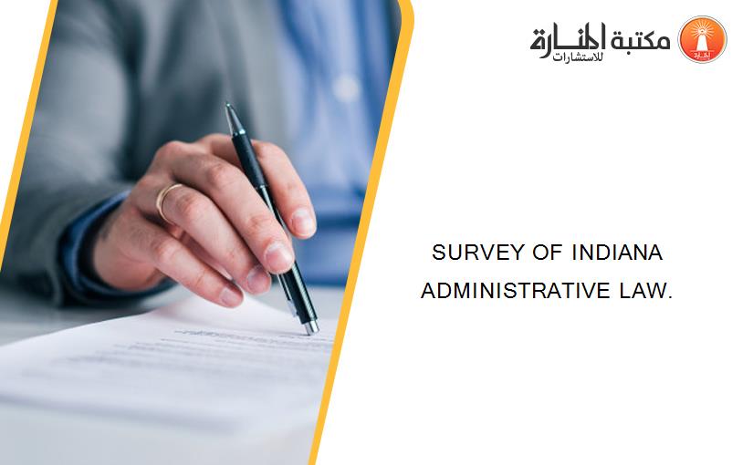 SURVEY OF INDIANA ADMINISTRATIVE LAW.