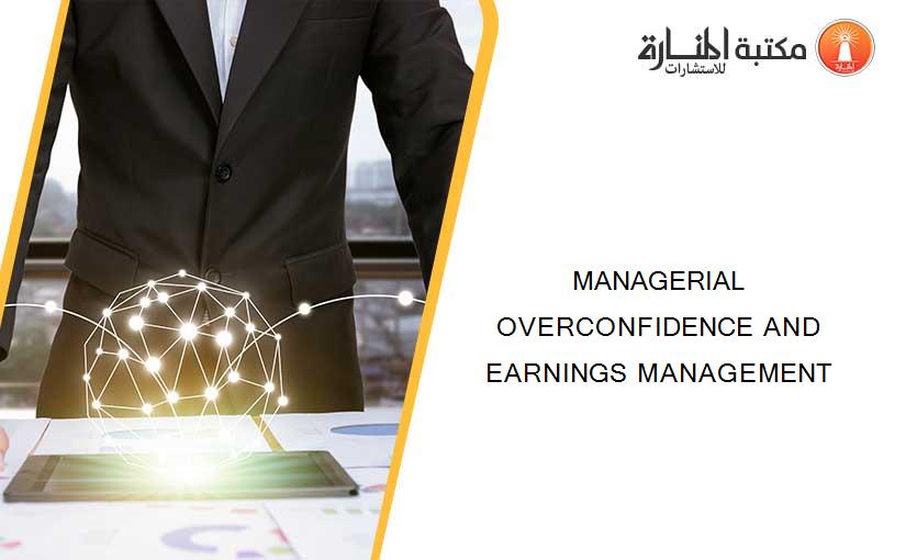 MANAGERIAL OVERCONFIDENCE AND EARNINGS MANAGEMENT