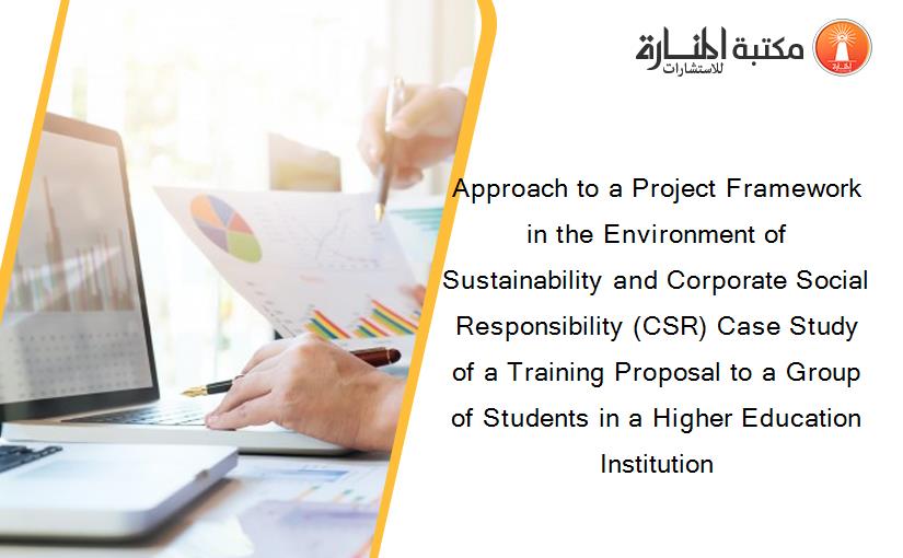 Approach to a Project Framework in the Environment of Sustainability and Corporate Social Responsibility (CSR) Case Study of a Training Proposal to a Group of Students in a Higher Education Institution