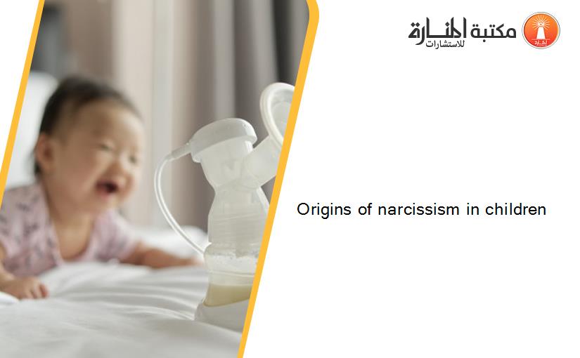 Origins of narcissism in children