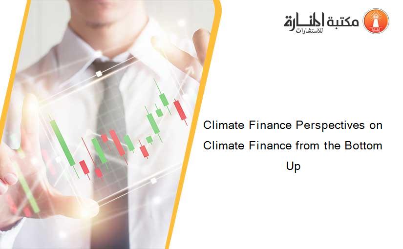 Climate Finance Perspectives on Climate Finance from the Bottom Up