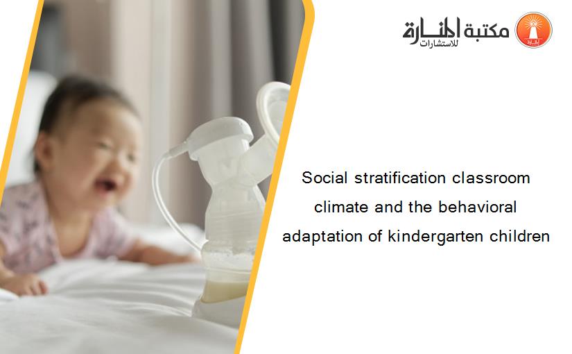 Social stratification classroom climate and the behavioral adaptation of kindergarten children
