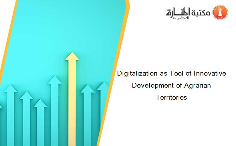 Digitalization as Tool of Innovative Development of Agrarian Territories