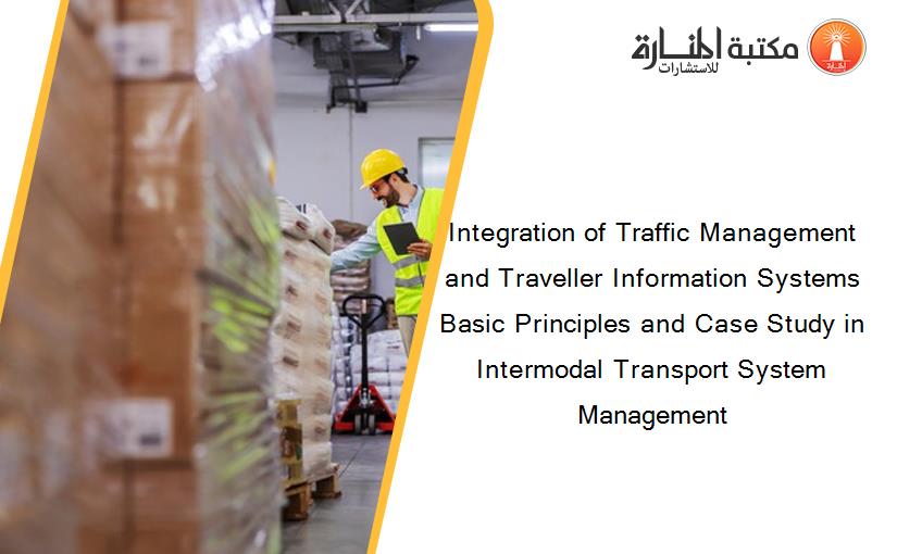 Integration of Traffic Management and Traveller Information Systems Basic Principles and Case Study in Intermodal Transport System Management