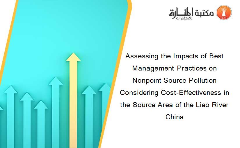 Assessing the Impacts of Best Management Practices on Nonpoint Source Pollution Considering Cost-Effectiveness in the Source Area of the Liao River China