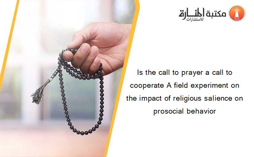 Is the call to prayer a call to cooperate A field experiment on the impact of religious salience on prosocial behavior
