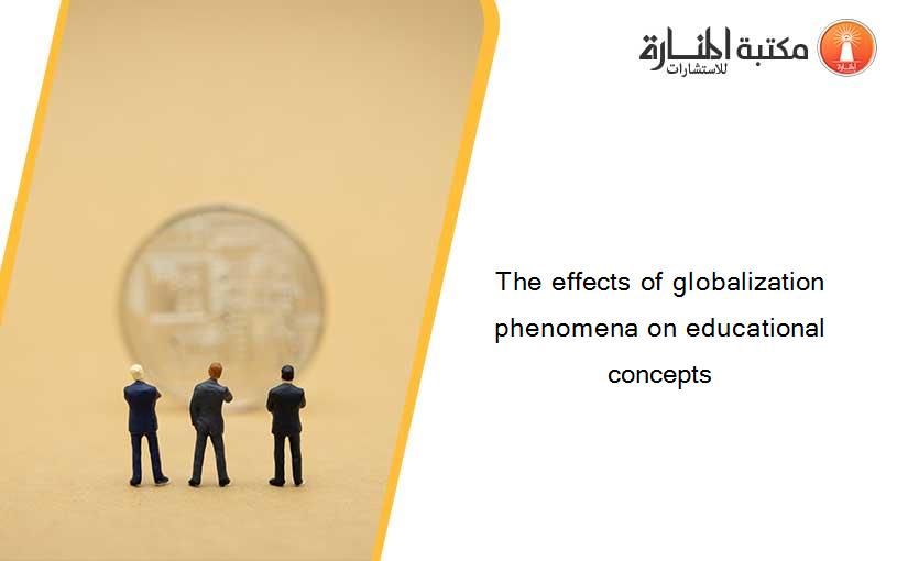 The effects of globalization phenomena on educational concepts