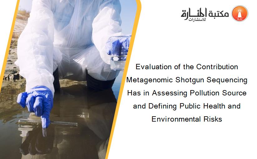 Evaluation of the Contribution Metagenomic Shotgun Sequencing Has in Assessing Pollution Source and Defining Public Health and Environmental Risks