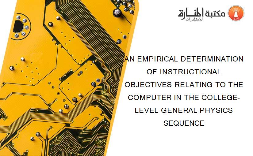 AN EMPIRICAL DETERMINATION OF INSTRUCTIONAL OBJECTIVES RELATING TO THE COMPUTER IN THE COLLEGE-LEVEL GENERAL PHYSICS SEQUENCE
