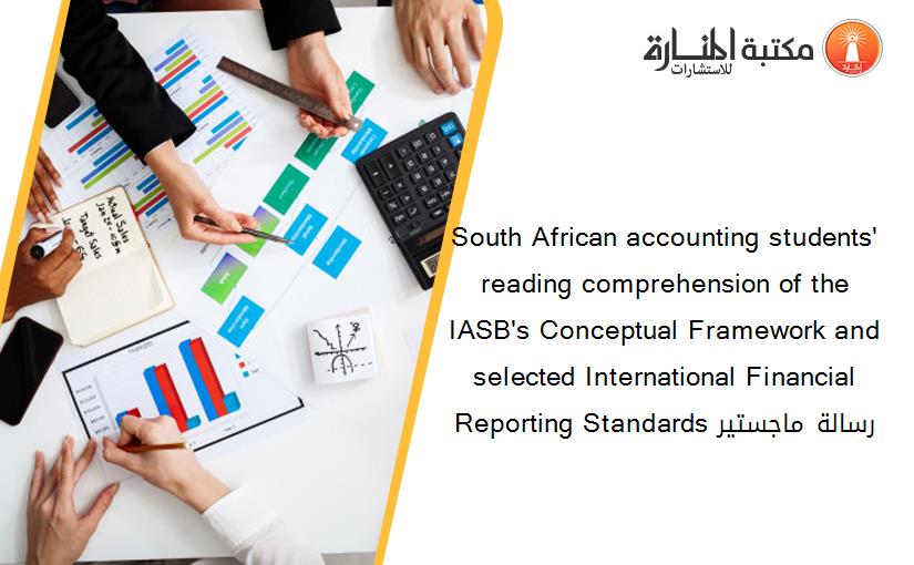 South African accounting students' reading comprehension of the IASB's Conceptual Framework and selected International Financial Reporting Standards رسالة ماجستير