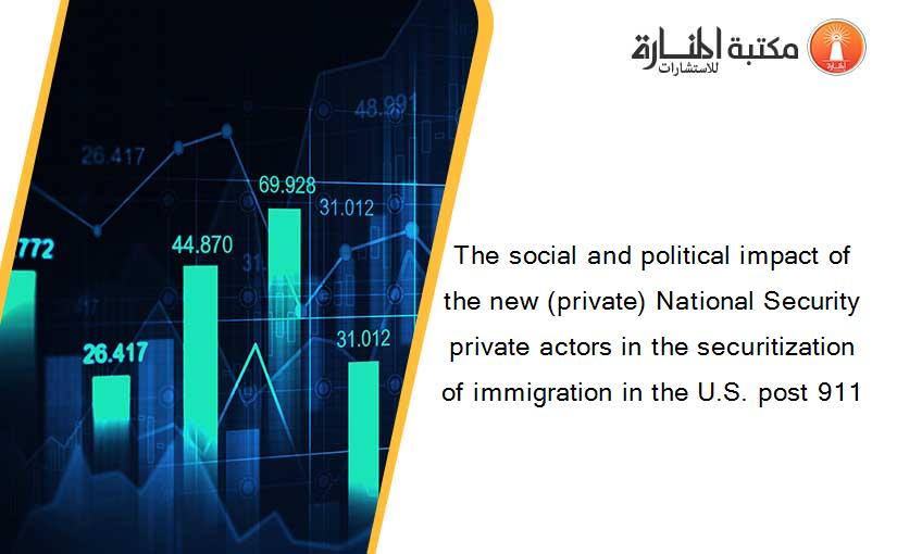 The social and political impact of the new (private) National Security private actors in the securitization of immigration in the U.S. post 911