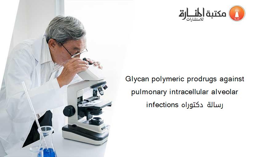 Glycan polymeric prodrugs against pulmonary intracellular alveolar infections رسالة دكتوراه