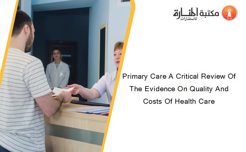 Primary Care A Critical Review Of The Evidence On Quality And Costs Of Health Care