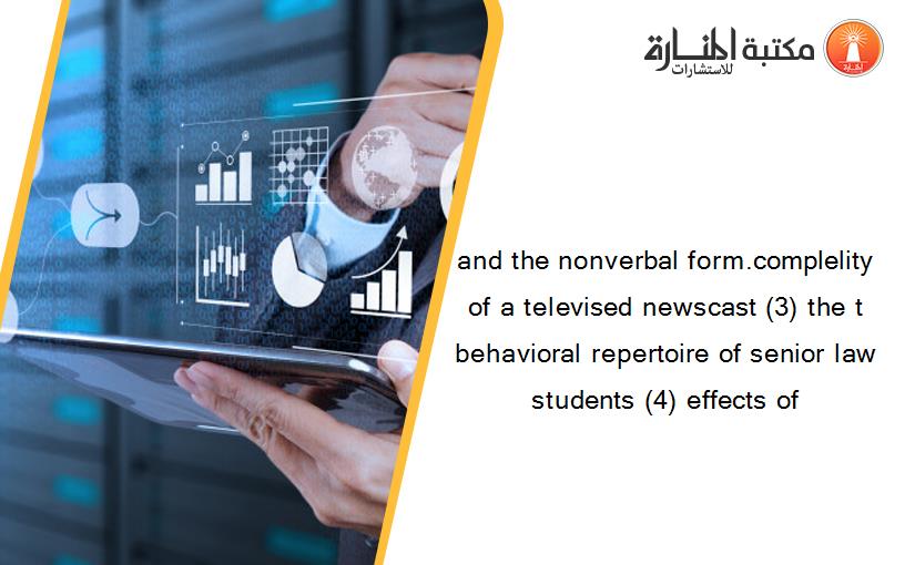 and the nonverbal form.complelity of a televised newscast (3) the t behavioral repertoire of senior law students (4) effects of