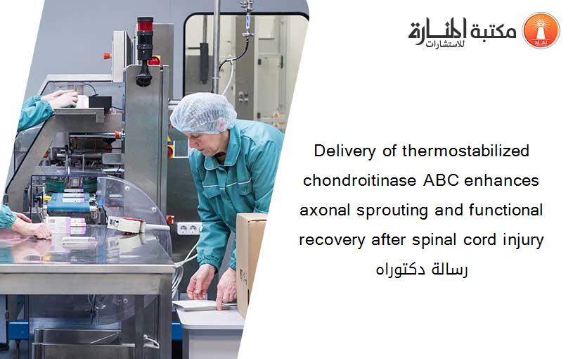 Delivery of thermostabilized chondroitinase ABC enhances axonal sprouting and functional recovery after spinal cord injury رسالة دكتوراه
