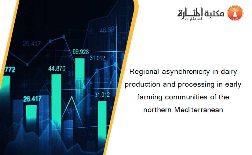 Regional asynchronicity in dairy production and processing in early farming communities of the northern Mediterranean