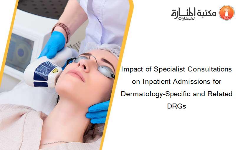 Impact of Specialist Consultations on Inpatient Admissions for Dermatology-Specific and Related DRGs