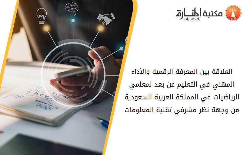 العلاقة بين المعرفة الرقمية والأداء المهني في التعليم عن بعد لمعلمي الرياضيات في المملكة العربية السعودية من وجهة نظر مشرفي تقنية المعلومات.