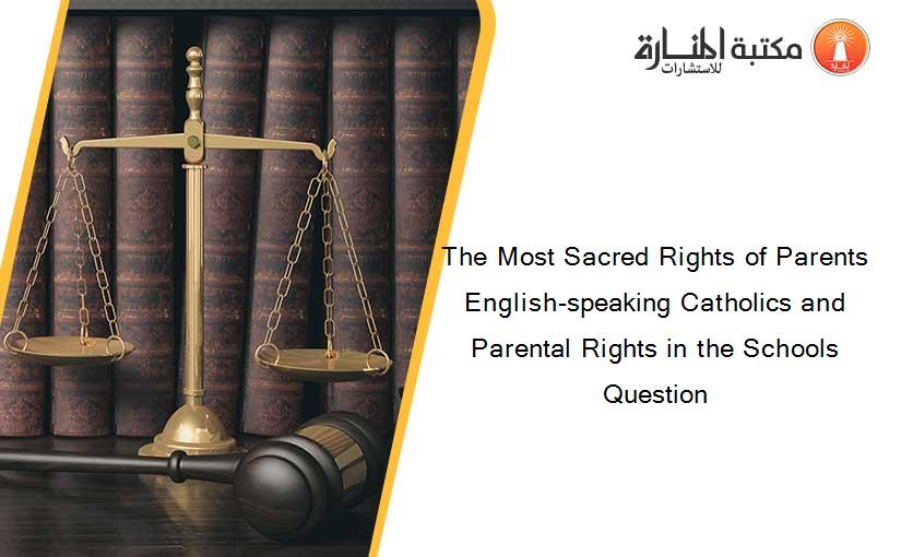 The Most Sacred Rights of Parents English-speaking Catholics and Parental Rights in the Schools Question