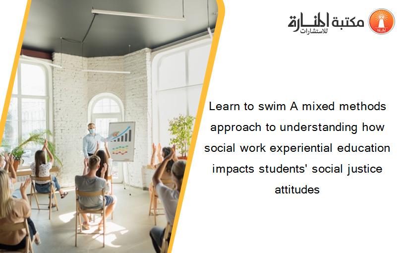 Learn to swim A mixed methods approach to understanding how social work experiential education impacts students' social justice attitudes