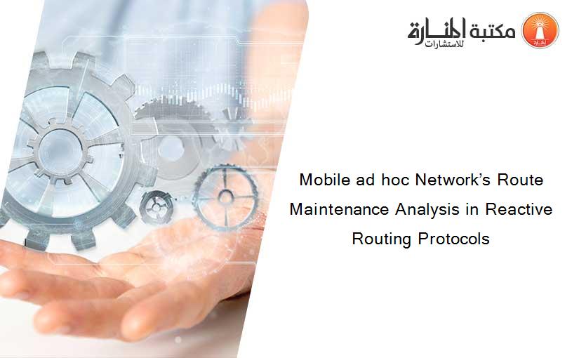 Mobile ad hoc Network’s Route Maintenance Analysis in Reactive Routing Protocols