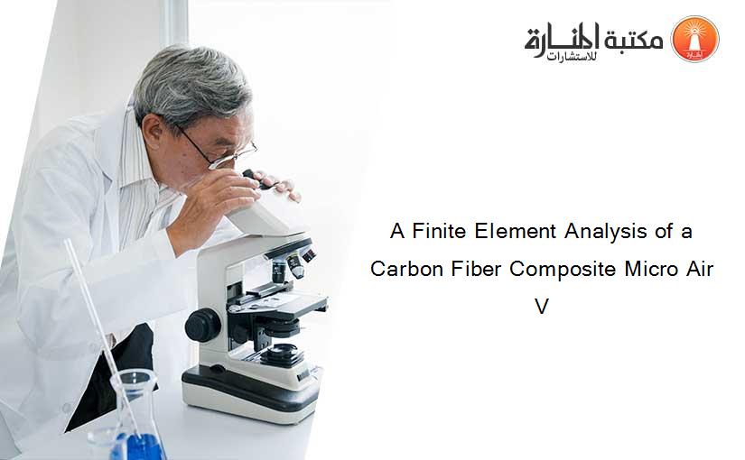 A Finite Element Analysis of a Carbon Fiber Composite Micro Air V