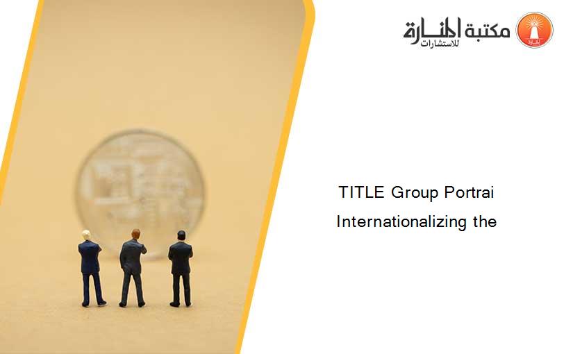 TITLE Group Portrai  Internationalizing the