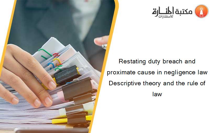 Restating duty breach and proximate cause in negligence law Descriptive theory and the rule of law