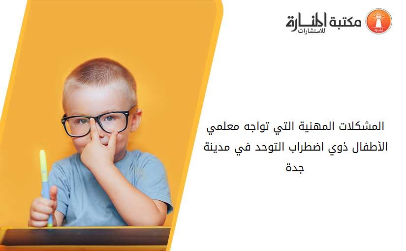 المشكلات المهنية التي تواجه معلمي الأطفال ذوي اضطراب التوحد في مدينة جدة