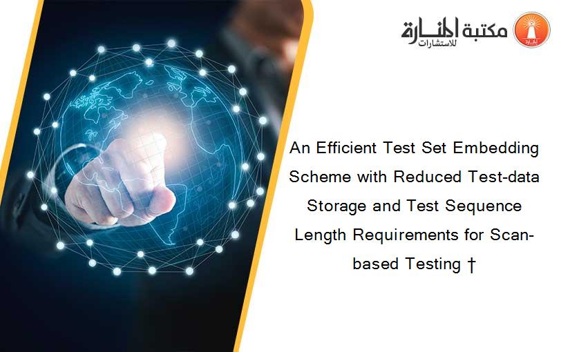 An Efficient Test Set Embedding Scheme with Reduced Test-data Storage and Test Sequence Length Requirements for Scan-based Testing †