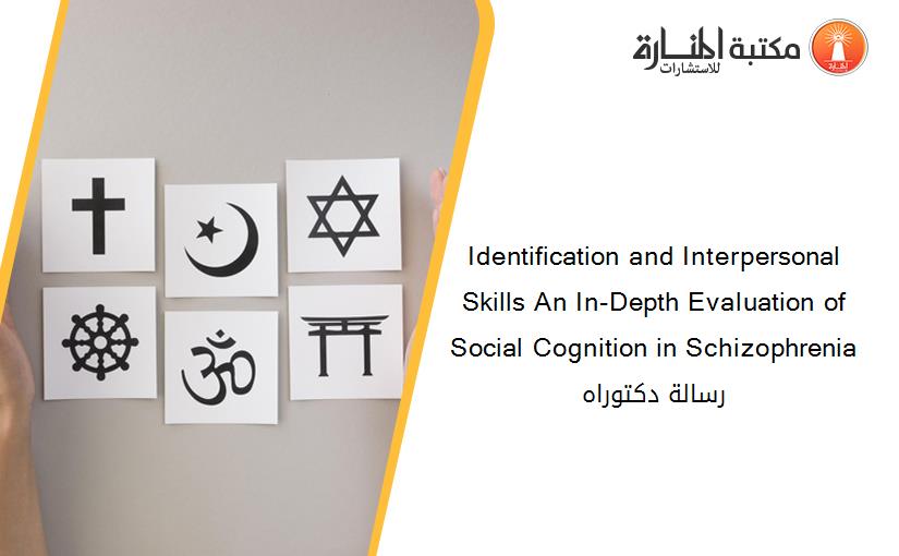 Identification and Interpersonal Skills An In-Depth Evaluation of Social Cognition in Schizophrenia رسالة دكتوراه