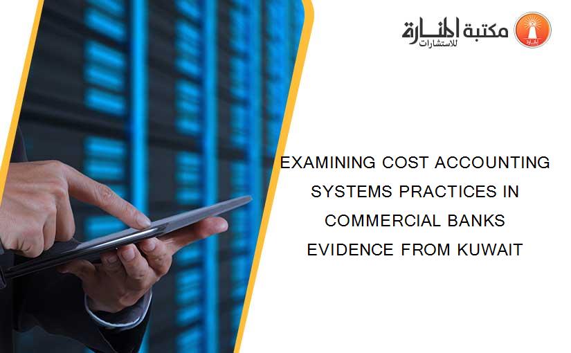EXAMINING COST ACCOUNTING SYSTEMS PRACTICES IN COMMERCIAL BANKS EVIDENCE FROM KUWAIT