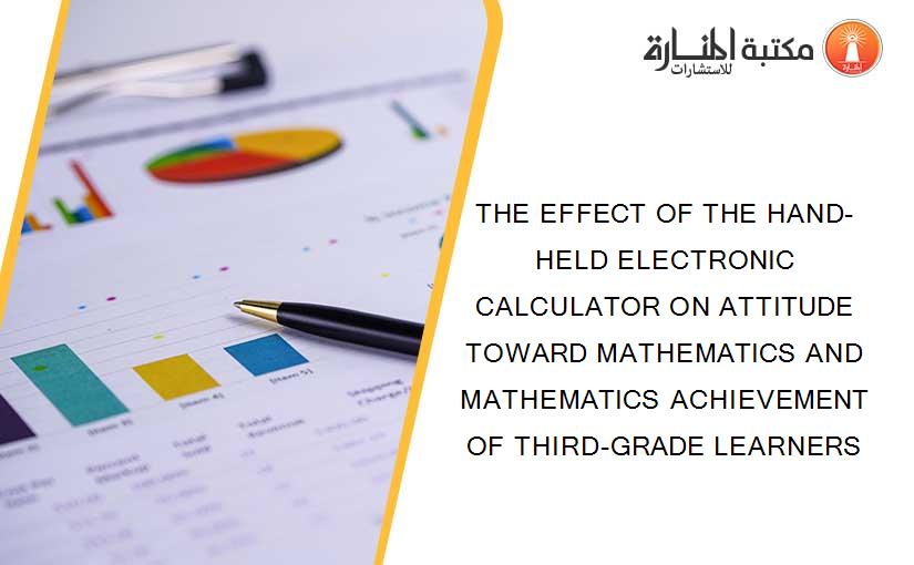 THE EFFECT OF THE HAND-HELD ELECTRONIC CALCULATOR ON ATTITUDE TOWARD MATHEMATICS AND MATHEMATICS ACHIEVEMENT OF THIRD-GRADE LEARNERS