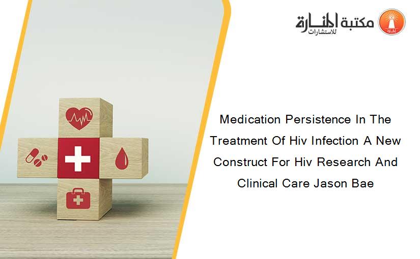 Medication Persistence In The Treatment Of Hiv Infection A New Construct For Hiv Research And Clinical Care Jason Bae