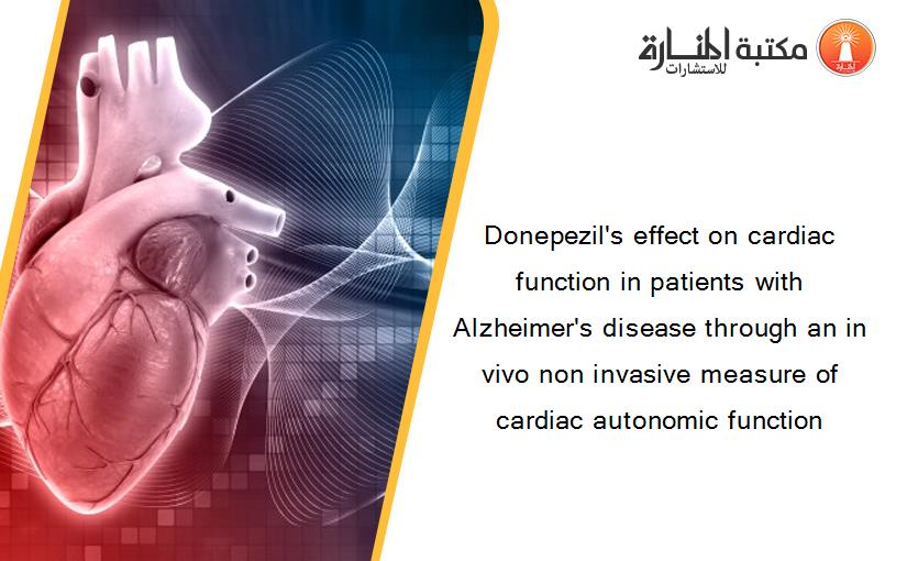 Donepezil's effect on cardiac function in patients with Alzheimer's disease through an in vivo non invasive measure of cardiac autonomic function