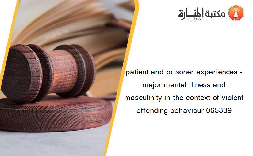 patient and prisoner experiences - major mental illness and masculinity in the context of violent offending behaviour 065339